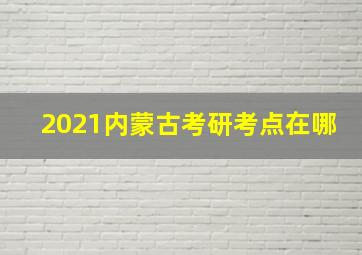 2021内蒙古考研考点在哪