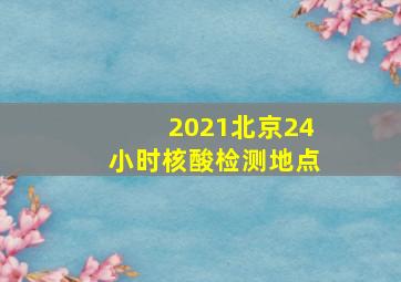 2021北京24小时核酸检测地点