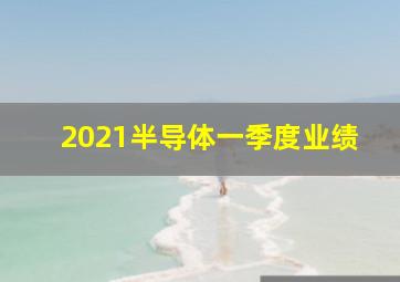 2021半导体一季度业绩