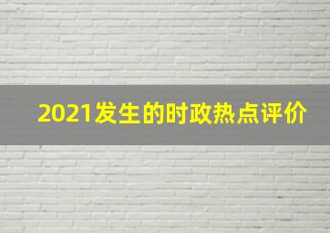 2021发生的时政热点评价