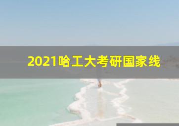 2021哈工大考研国家线