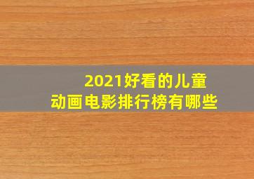 2021好看的儿童动画电影排行榜有哪些