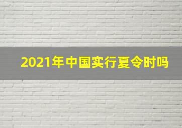 2021年中国实行夏令时吗