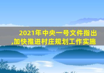 2021年中央一号文件指出,加快推进村庄规划工作实施