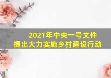 2021年中央一号文件提出大力实施乡村建设行动