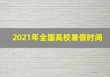 2021年全国高校暑假时间