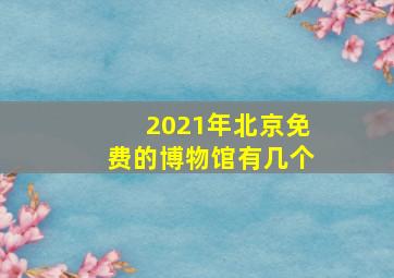 2021年北京免费的博物馆有几个