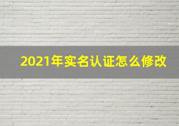 2021年实名认证怎么修改