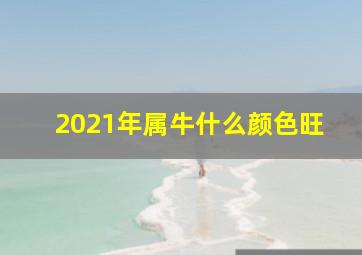 2021年属牛什么颜色旺