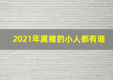 2021年属猪的小人都有谁