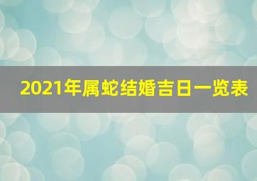 2021年属蛇结婚吉日一览表