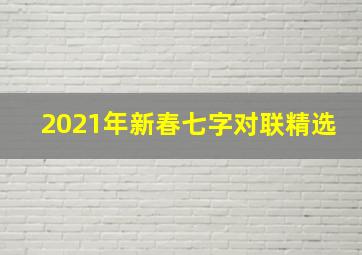 2021年新春七字对联精选