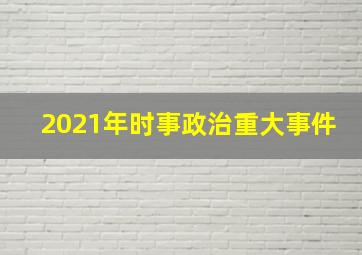 2021年时事政治重大事件