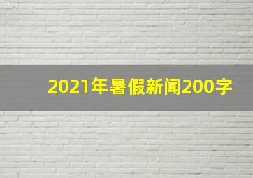 2021年暑假新闻200字