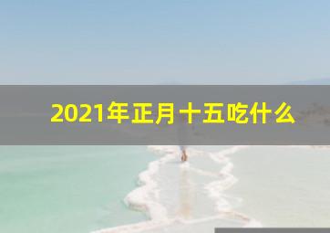 2021年正月十五吃什么