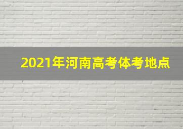 2021年河南高考体考地点