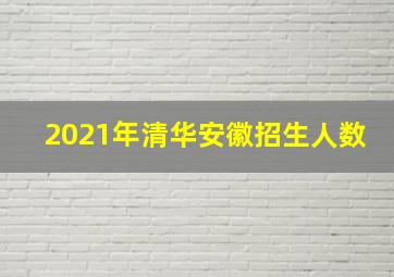 2021年清华安徽招生人数