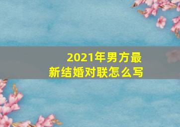 2021年男方最新结婚对联怎么写