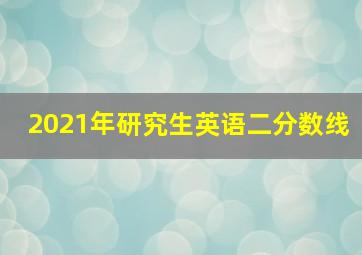 2021年研究生英语二分数线