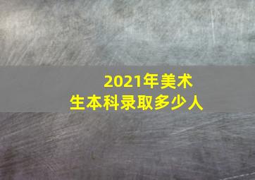 2021年美术生本科录取多少人