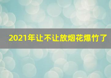 2021年让不让放烟花爆竹了