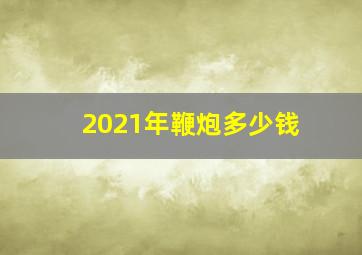 2021年鞭炮多少钱