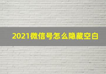 2021微信号怎么隐藏空白