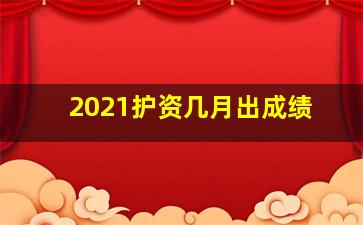 2021护资几月出成绩