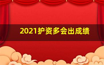 2021护资多会出成绩