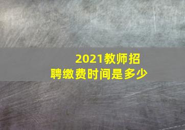 2021教师招聘缴费时间是多少