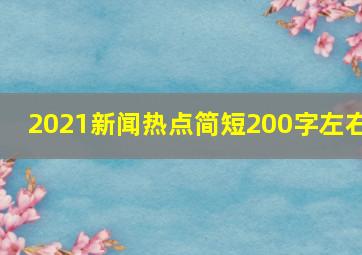 2021新闻热点简短200字左右