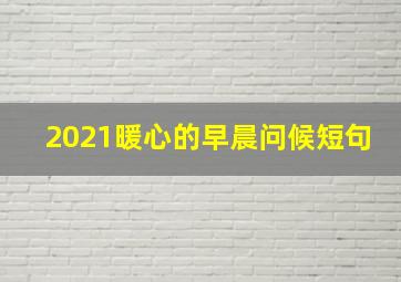 2021暖心的早晨问候短句