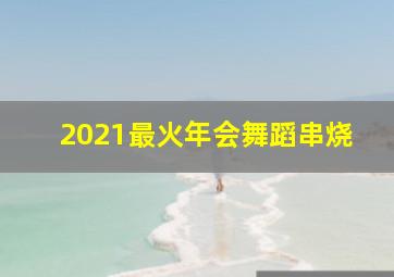 2021最火年会舞蹈串烧