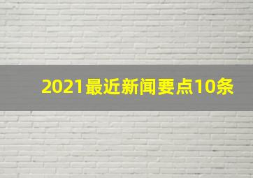 2021最近新闻要点10条