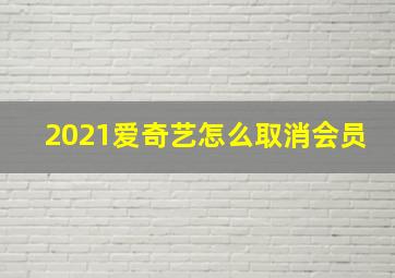 2021爱奇艺怎么取消会员