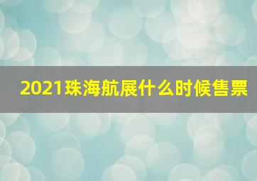 2021珠海航展什么时候售票