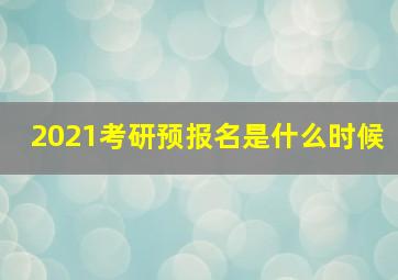 2021考研预报名是什么时候