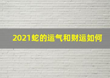 2021蛇的运气和财运如何