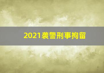 2021袭警刑事拘留