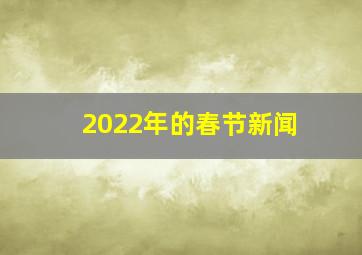 2022年的春节新闻