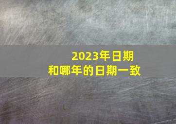 2023年日期和哪年的日期一致