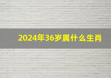 2024年36岁属什么生肖