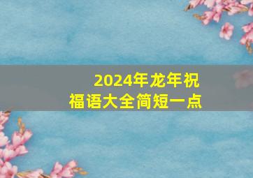 2024年龙年祝福语大全简短一点