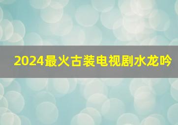 2024最火古装电视剧水龙吟