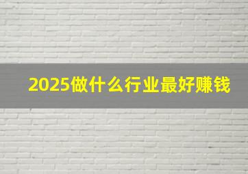 2025做什么行业最好赚钱