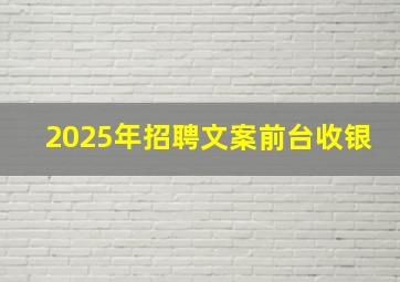 2025年招聘文案前台收银