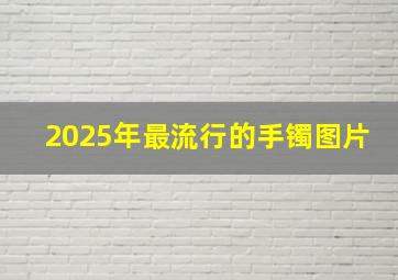 2025年最流行的手镯图片