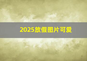 2025放假图片可爱