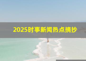 2025时事新闻热点摘抄