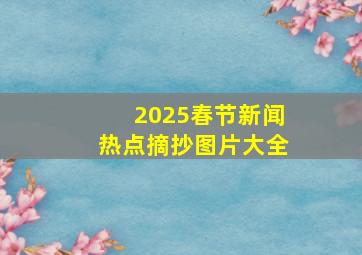 2025春节新闻热点摘抄图片大全